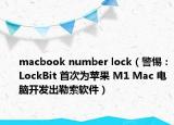 macbook number lock（警惕：LockBit 首次為蘋果 M1 Mac 電腦開發(fā)出勒索軟件）