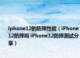 iphone12的防摔性能（iPhone12防摔嗎 iPhone12防摔測試分享）