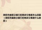 微信充值顯示銀行拒絕該交易是怎么回事（微信充值顯示銀行拒絕該交易是什么原因）
