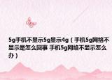 5g手機(jī)不顯示5g顯示4g（手機(jī)5g網(wǎng)絡(luò)不顯示是怎么回事 手機(jī)5g網(wǎng)絡(luò)不顯示怎么辦）