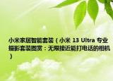 小米家居智能套裝（小米 13 Ultra 專業(yè)攝影套裝圖賞：無限接近能打電話的相機(jī)）