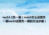 ios14.1負一屏（ios14怎么設(shè)置負一屏ios14設(shè)置負一屏的方法步驟）