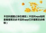 不掛科搜題記錄在哪找（不掛科app如何查看搜索歷史不掛科app打開搜索歷史教程）