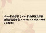 vivox折疊手機(jī)（vivo 折疊系列及平板旗艦新品發(fā)布會(huì) X Fold2 / X Flip / Pad2 齊登場(chǎng)）