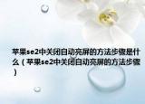蘋果se2中關(guān)閉自動(dòng)亮屏的方法步驟是什么（蘋果se2中關(guān)閉自動(dòng)亮屏的方法步驟）