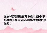 全民k歌電腦版官方下載（全民k歌禮物怎么提現(xiàn)全民k歌禮物提現(xiàn)方法教程）