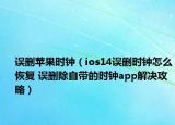 誤刪蘋果時鐘（ios14誤刪時鐘怎么恢復 誤刪除自帶的時鐘app解決攻略）