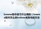 breeno指令是干什么用的（breeno指令怎么關(guān)breeno關(guān)指令的方法）