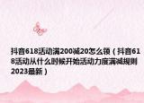 抖音618活動滿200減20怎么領(lǐng)（抖音618活動從什么時候開始活動力度滿減規(guī)則2023最新）