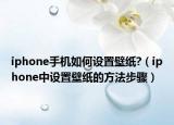 iphone手機如何設(shè)置壁紙?（iphone中設(shè)置壁紙的方法步驟）
