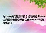 iphone關(guān)閉應(yīng)用評價（如何關(guān)閉iPhone應(yīng)用評分及評論彈窗 關(guān)閉iPhone評論彈窗方法）