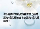 怎么提高優(yōu)盤數(shù)據(jù)傳輸速度（如何提高u盤傳輸速度 怎么提高u盤傳輸速度）