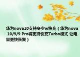 華為nova10支持多少w快充（華為nova 10/9/9 Pro將支持快充Turbo模式 讓電量更快恢復(fù)）