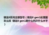 驍龍8系列全部型號（驍龍8 gen1處理器怎么樣  驍龍8 gen1是什么檔次什么水平）