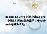 xiaomi 13 ultra 對比小米13 pro（小米13 Ultra跑分出爐：Geekbench單核1473分）
