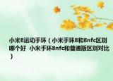 小米8運(yùn)動(dòng)手環(huán)（小米手環(huán)8和8nfc區(qū)別哪個(gè)好  小米手環(huán)8nfc和普通版區(qū)別對(duì)比）