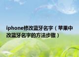 iphone修改藍牙名字（蘋果中改藍牙名字的方法步驟）