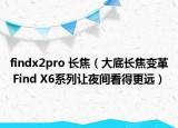 findx2pro 長焦（大底長焦變革 Find X6系列讓夜間看得更遠(yuǎn)）