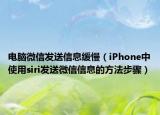 電腦微信發(fā)送信息緩慢（iPhone中使用siri發(fā)送微信信息的方法步驟）