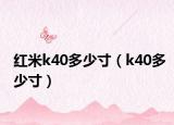 紅米k40多少寸（k40多少寸）