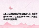 iphone注視感知功能怎么關(guān)閉（如何關(guān)閉iPhone12注視感知iPhone12關(guān)閉注視感知功能講解）