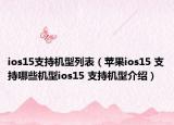 ios15支持機(jī)型列表（蘋果ios15 支持哪些機(jī)型ios15 支持機(jī)型介紹）