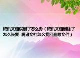 騰訊文檔誤刪了怎么辦（騰訊文檔刪除了怎么恢復(fù)  騰訊文檔怎么找回刪除文件）