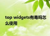 top widgets有毒嗎怎么使用