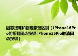 固態(tài)按鍵和物理按鍵區(qū)別（iPhone16Pro將采用固態(tài)按鍵 iPhone15Pro取消固態(tài)按鍵）