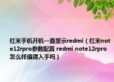 紅米手機(jī)開機(jī)一直顯示redmi（紅米note12rpro參數(shù)配置 redmi note12rpro怎么樣值得入手嗎）
