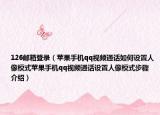 126郵箱登錄（蘋(píng)果手機(jī)qq視頻通話如何設(shè)置人像模式蘋(píng)果手機(jī)qq視頻通話設(shè)置人像模式步驟介紹）