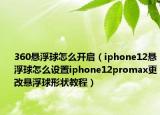 360懸浮球怎么開啟（iphone12懸浮球怎么設(shè)置iphone12promax更改懸浮球形狀教程）