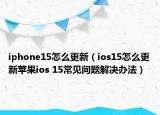 iphone15怎么更新（ios15怎么更新蘋果ios 15常見問題解決辦法）