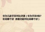 華為幾款手環(huán)對比評測（華為手環(huán)8和7區(qū)別哪個好  參數(shù)功能對比選哪個好）