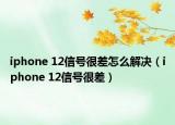 iphone 12信號很差怎么解決（iphone 12信號很差）