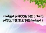 chatgpt pc中文版下載（chatgpt怎么下載 怎么下載chatgpt）