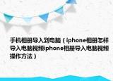 手機(jī)相冊(cè)導(dǎo)入到電腦（iphone相冊(cè)怎樣導(dǎo)入電腦視頻iphone相冊(cè)導(dǎo)入電腦視頻操作方法）