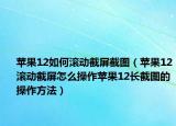 蘋果12如何滾動(dòng)截屏截圖（蘋果12滾動(dòng)截屏怎么操作蘋果12長(zhǎng)截圖的操作方法）