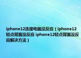 iphone12連接電腦沒反應（iphone12輕點背面沒反應 iphone12輕點背面沒反應解決方法）