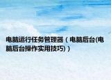 電腦運(yùn)行任務(wù)管理器（電腦后臺(tái)(電腦后臺(tái)操作實(shí)用技巧)）