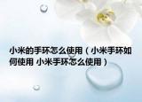 小米的手環(huán)怎么使用（小米手環(huán)如何使用 小米手環(huán)怎么使用）