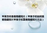 蘋果怎樣查看隱藏照片（蘋果手機(jī)如何查看隱藏照片蘋果手機(jī)查看隱藏照片方法）