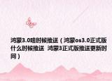 鴻蒙3.0啥時(shí)候推送（鴻蒙os3.0正式版什么時(shí)候推送  鴻蒙3正式版推送更新時(shí)間）
