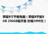 榮耀8寸平板電腦（榮耀8平板8GB 256GB版開售 價格1999元）