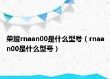 榮耀rnaan00是什么型號(hào)（rnaan00是什么型號(hào)）