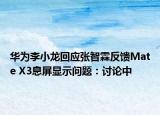 華為李小龍回應(yīng)張智霖反饋Mate X3息屏顯示問(wèn)題：討論中