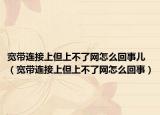 寬帶連接上但上不了網(wǎng)怎么回事兒（寬帶連接上但上不了網(wǎng)怎么回事）