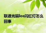 聯(lián)通光貓los閃紅燈怎么回事