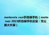 motorola razr折疊屏手機（moto razr 2023折疊屏手機官宣：無公攤大外屏）