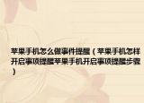 蘋果手機(jī)怎么做事件提醒（蘋果手機(jī)怎樣開啟事項(xiàng)提醒蘋果手機(jī)開啟事項(xiàng)提醒步驟）